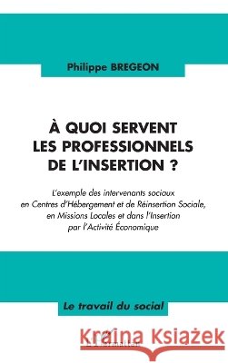 A quoi servent les professionnels de l'insertion ?: L'exemple des intervenants sociaux en Centres d'H?bergement et de R?insertion Sociale, en Missions Philippe Bregeon 9782296056930 Editions L'Harmattan - książka