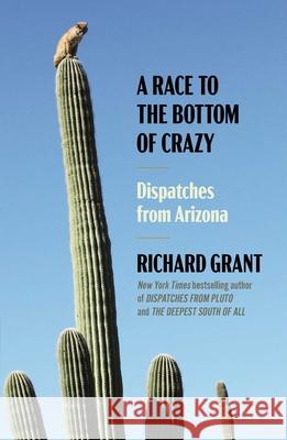 A Race to the Bottom of Crazy: Dispatches from Arizona Richard Grant 9781668011027 Simon & Schuster - książka