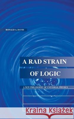 A Rad Strain of Logic: A New Philosophy of Universal Physics Davis, Ronald A. 9781587216596 Authorhouse - książka