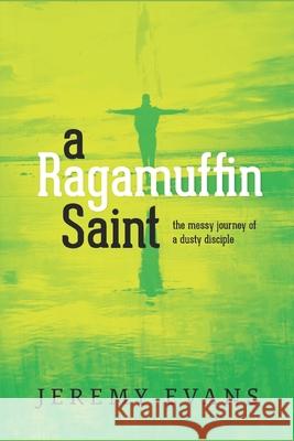 A Ragamuffin Saint: The Messy Journey of a Dusty Discple Jeremy Evans 9781725159891 Createspace Independent Publishing Platform - książka