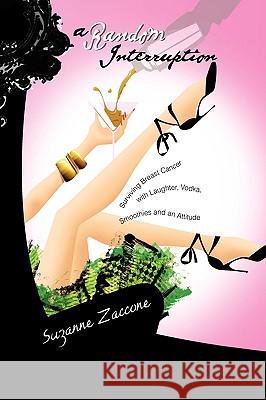 A Random Interruption: Surviving Breast Cancer with Laughter, Vodka, Smoothies and an Attitude Zaccone, Suzanne 9781441580573 Xlibris Corporation - książka