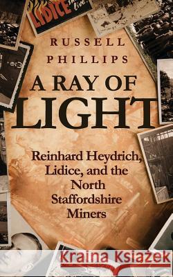 A Ray of Light: Reinhard Heydrich, Lidice, and the North Staffordshire Miners Russell Phillips 9780995513303 Shilka Publishing - książka