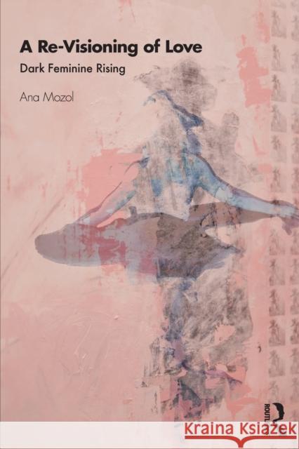 A Re-Visioning of Love: Dark Feminine Rising Ana Mozol 9780367179175 Routledge - książka