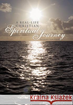 A Real-Life Christian Spiritual Journey Richard Ferguson 9781462016747 iUniverse.com - książka