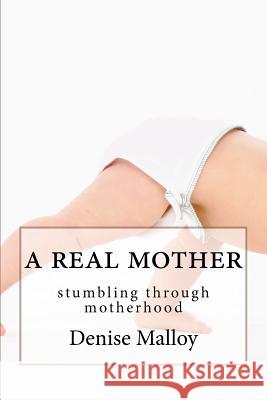 A Real Mother: stumbling through motherhood Malloy, Denise 9780615577319 Real Mother - książka