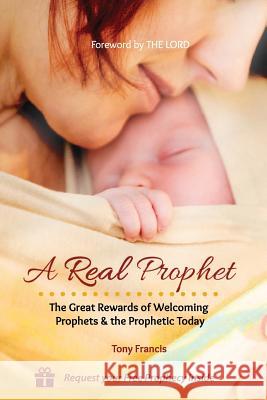 A Real Prophet: The Great Rewards of Welcoming Prophets & the Prophetic Today Tony Francis 9781535467407 Createspace Independent Publishing Platform - książka