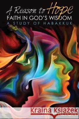 A Reason to Hope: Faith in God's Wisdom: A Study of Habakkuk Jim Walton 9781975870751 Createspace Independent Publishing Platform - książka