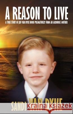 A Reason To Live: A True Story of Jeff Van Dyke Born Prematurely From an Alcoholic Mother Van Dyke, Sandi 9781507856727 Createspace - książka