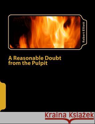 A Reasonable Doubt from the Pulpit: A Reasonable Doubt from the Pulpit Robert Elliott 9781481903349 Createspace - książka