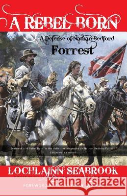 A Rebel Born: A Defense of Nathan Bedford Forrest Lochlainn Seabrook 9780982189917 Sea Raven Enterprises - książka