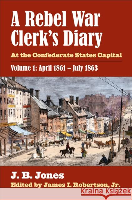 A Rebel War Clerk's Diary: At the Confederate States Capital, Volume 1: April 1861-July 1863 J. B. Jones James I. Jr. Robertson 9780700621231 University Press of Kansas - książka