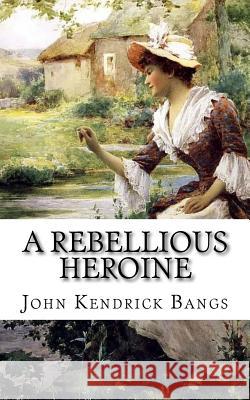 A Rebellious Heroine: A Story John Kendrick Bangs 9781983500763 Createspace Independent Publishing Platform - książka