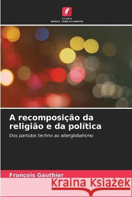 A recomposi??o da religi?o e da pol?tica Fran?ois Gauthier 9786205875261 Edicoes Nosso Conhecimento - książka