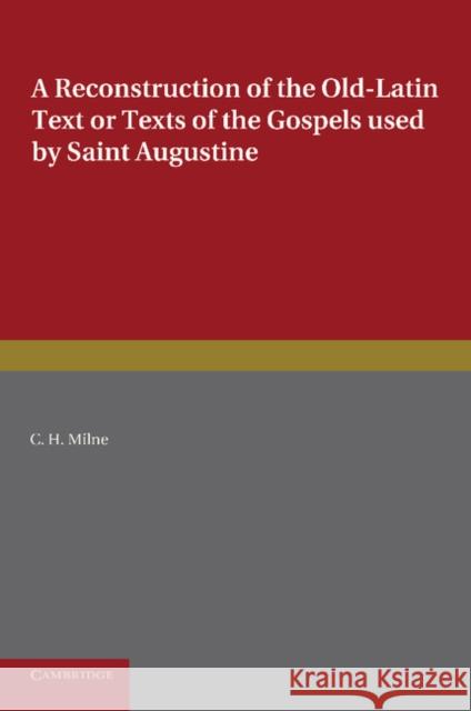 A Reconstruction of the Old-Latin Text or Texts of the Gospels Used by Saint Augustine: With a Study of Their Character Milne, C. H. 9781107693784 Cambridge University Press - książka