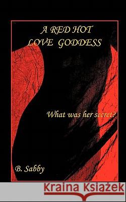 A Red Hot Love Goddess: What Was Her Secret? B. Sabby 9781452090429 Authorhouse - książka