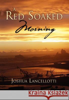 A Red Soaked Morning Joshua Lancellotti 9781469152097 Xlibris Corporation - książka