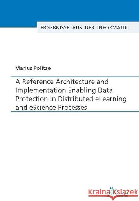 A Reference Architecture and Implementation Enabling Data Protection in Distributed eLearning and eScience Processes Politze, Marius 9783863597955 Apprimus Verlag - książka