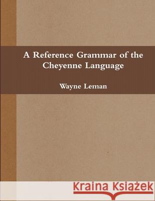 A Reference Grammar of the Cheyenne Language Wayne Leman 9781105650062 Lulu.com - książka