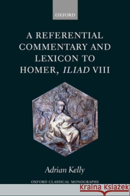 A Referential Commentary and Lexicon to Homer, Iliad VIII Adrian Kelly 9780199203550 Oxford University Press, USA - książka