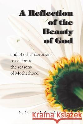 A Reflection of the Beauty of God: and 51 other devotions to celebrate the seasons of Motherhood Modranski, Lynne 9781545536377 Createspace Independent Publishing Platform - książka