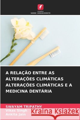 A RELAÇÃO ENTRE AS ALTERAÇÕES CLIMÁTICAS ALTERAÇÕES CLIMÁTICAS E A MEDICINA DENTÁRIA TRIPATHY, SWAYAM, Singh, Vikas, Jain, Ankita 9786208839567 Edições Nosso Conhecimento - książka