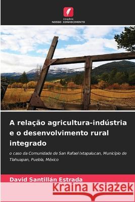 A relação agricultura-indústria e o desenvolvimento rural integrado SANTILLAN ESTRADA, DAVID 9786202377577 Edições Nosso Conhecimento - książka