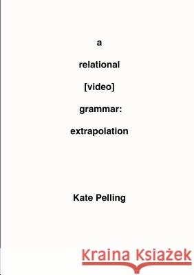 A Relational [Video] Grammar: Extrapolation Kate Pelling 9780957612808 Fifth Floor Publications - książka