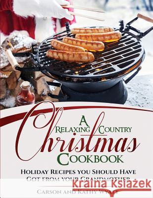 A Relaxing Country Christmas Cookbook: Holiday Recipes you Should have got from your Grandmother Kathy Wyatt, Carson Wyatt 9781979477352 Createspace Independent Publishing Platform - książka