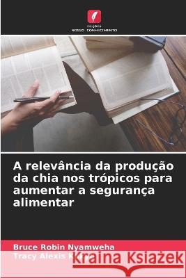 A relevância da produção da chia nos trópicos para aumentar a segurança alimentar Bruce Robin Nyamweha, Tracy Alexis Kakyo 9786205352472 Edicoes Nosso Conhecimento - książka