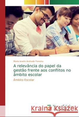 A relevância do papel da gestão frente aos conflitos no âmbito escolar Andrade Ferreira, Maria Ionete 9786139810611 Novas Edicioes Academicas - książka