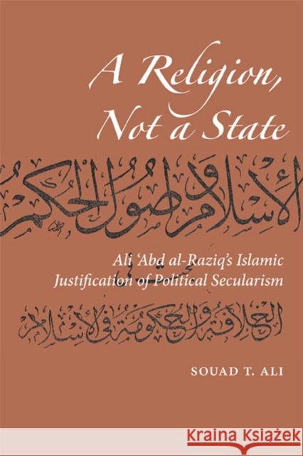 A Religion, Not a State: Ali 'abd Al-Raziq's Islamic Justification of Political Secularism Ali, Souad T. 9780874809510 University of Utah Press - książka