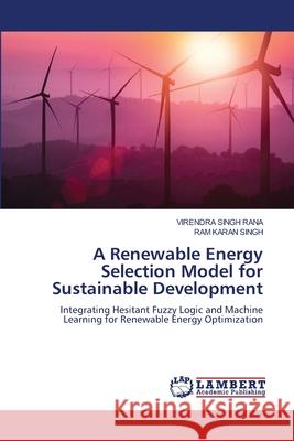 A Renewable Energy Selection Model for Sustainable Development Virendra Singh Rana Ram Karan Singh 9786208437046 LAP Lambert Academic Publishing - książka