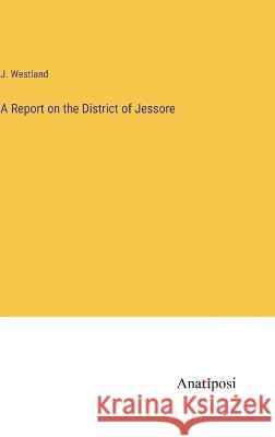 A Report on the District of Jessore J. Westland 9783382108175 Anatiposi Verlag - książka