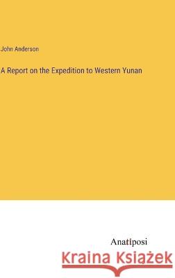 A Report on the Expedition to Western Yunan John Anderson   9783382104917 Anatiposi Verlag - książka