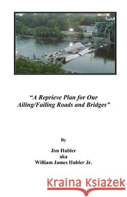 A Reprieve Plan for Our Ailing/Failing Roads and Bridges Jim Aka William Hubler 9780984720149 Hubler Enterprise/Undun Records - książka