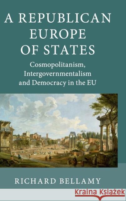 A Republican Europe of States: Cosmopolitanism, Intergovernmentalism and Democracy in the Eu Richard Bellamy 9781107022287 Cambridge University Press - książka