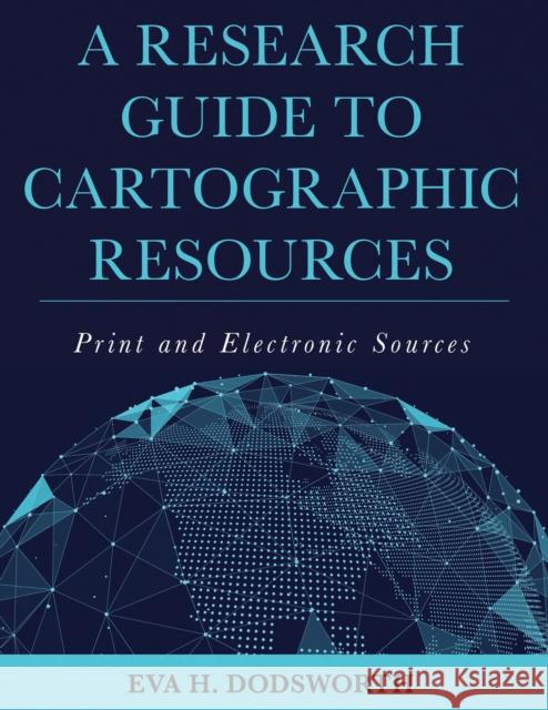 A Research Guide to Cartographic Resources: Print and Electronic Sources Eva H. Dodsworth 9781538100837 Rowman & Littlefield Publishers - książka