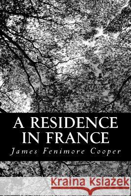 A Residence in France: With An Excursion Up The Rhine, And A Second Visit To Switzerland Cooper, James Fenimore 9781481969611 Createspace - książka