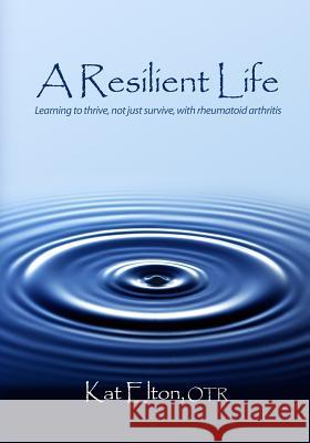 A Resilient Life: Learning to thrive, not just survive with rheumatoid arthritis Elton, Otr Kat 9780615289236 Kathryn Elton - książka