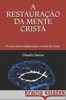 A Restauração Da Mente Cristã: De uma mente religiosa para a mente de Cristo Santos, Cláudio 9781705363645 Independently Published - książka