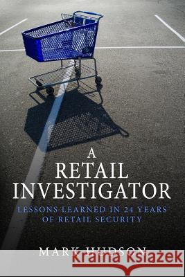 A Retail Investigator: Lessons learned in 24 years of retail security Hudson, Mark 9780999006627 One Flyer Publishing - książka