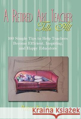 A Retired Art Teacher Tells All: One Hundred Simple Tips to Help Teachers Become Efficient, Inspiring, and Happy Educators Johnt, Marlene Nall 9781450249782 iUniverse.com - książka