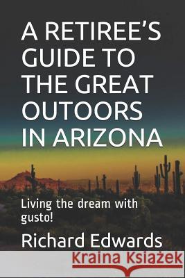 A Retiree's Guide to the Great Outoors in Arizona: Living the dream with gusto! Edwards, Richard 9781797520254 Independently Published - książka