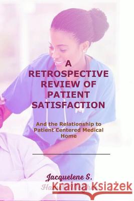 A Retrospective Review of Patient Satisfaction: And the Relationship to Patient Centered Medical Home Jacquelene S. Hamer-McGhee 9781074429355 Independently Published - książka