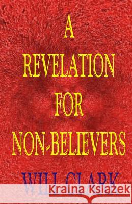 A Revelation for Non-Believers Will Clark 9781537697017 Createspace Independent Publishing Platform - książka