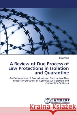 A Review of Due Process of Law Protections in Isolation and Quarantine Vitelli Brian 9783838371726 LAP Lambert Academic Publishing - książka