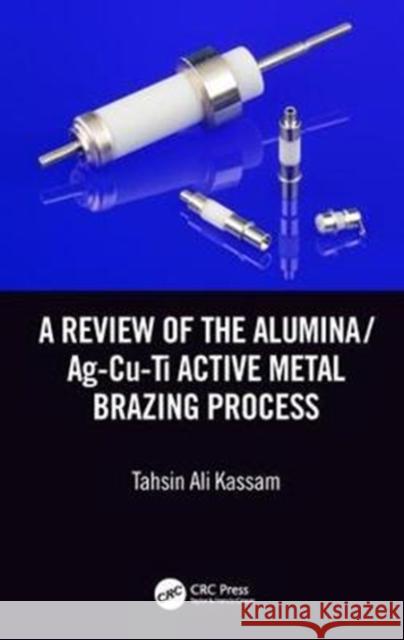 A Review of the Alumina/Ag-Cu-Ti Active Metal Brazing Process Tahsin Ali Kassam 9781138602915 CRC Press - książka