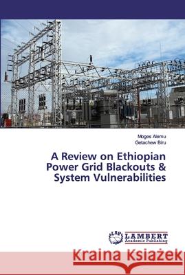 A Review on Ethiopian Power Grid Blackouts & System Vulnerabilities Alemu, Moges; Biru, Getachew 9786139455577 LAP Lambert Academic Publishing - książka