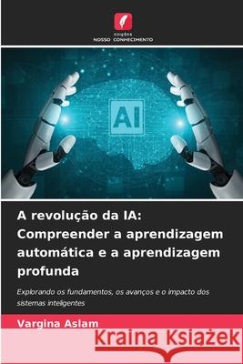 A revolução da IA: Compreender a aprendizagem automática e a aprendizagem profunda Aslam, Vargina 9786208742713 Edições Nosso Conhecimento - książka