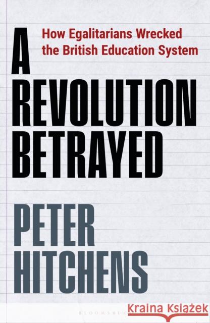 A Revolution Betrayed: How Egalitarians Wrecked the British Education System Peter (Journalist and Commentator, UK) Hitchens 9781399400084 Bloomsbury Publishing PLC - książka